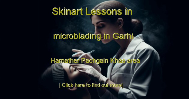 Skinart Lessons in microblading in Garhi Harnather Pachgain Khas area-United Kingdom