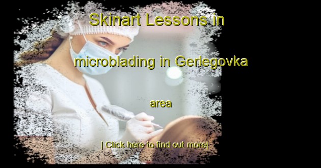 Skinart Lessons in microblading in Gerlegovka area-United Kingdom