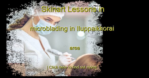 Skinart Lessons in microblading in Iluppaikkorai area-United Kingdom