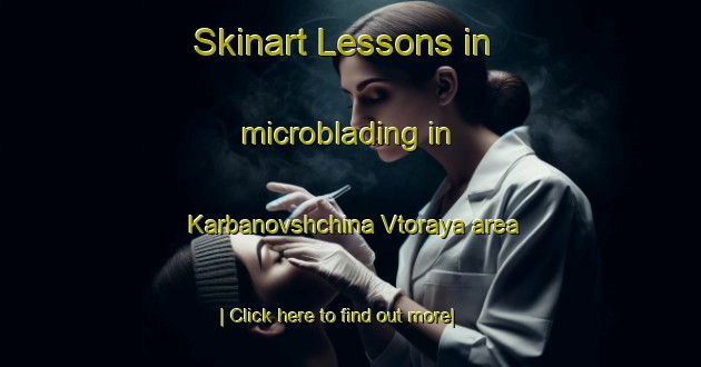 Skinart Lessons in microblading in Karbanovshchina Vtoraya area-United Kingdom