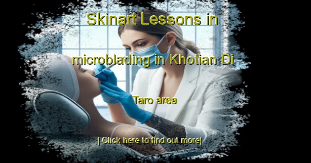 Skinart Lessons in microblading in Khotian Di Taro area-United Kingdom