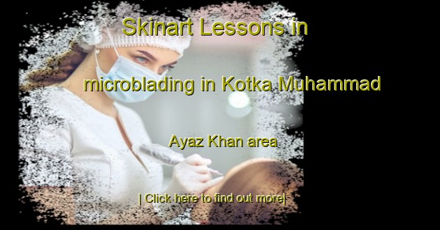 Skinart Lessons in microblading in Kotka Muhammad Ayaz Khan area-United Kingdom