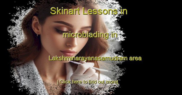 Skinart Lessons in microblading in Lakshminarayanasamudram area-United Kingdom