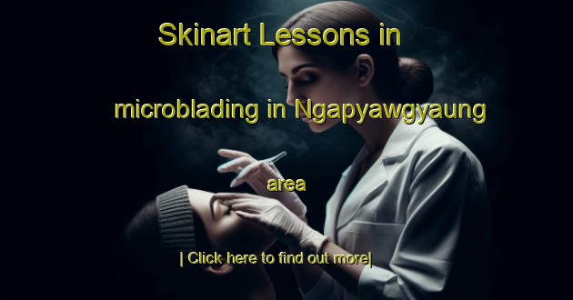 Skinart Lessons in microblading in Ngapyawgyaung area-United Kingdom