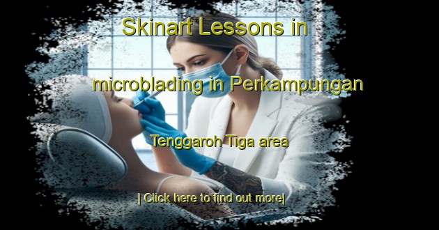 Skinart Lessons in microblading in Perkampungan Tenggaroh Tiga area-United Kingdom