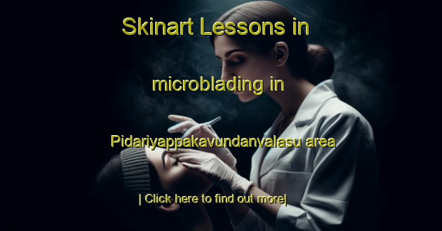 Skinart Lessons in microblading in Pidariyappakavundanvalasu area-United Kingdom