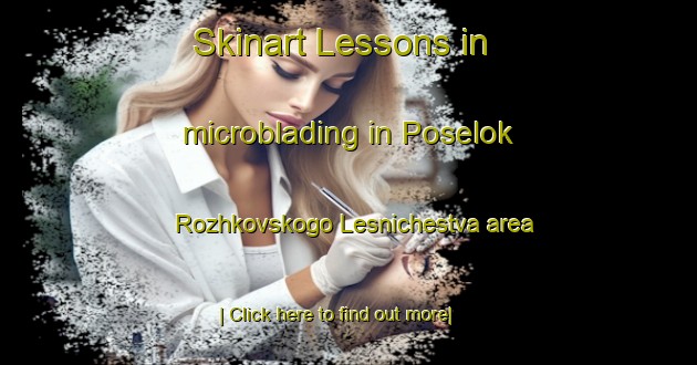 Skinart Lessons in microblading in Poselok Rozhkovskogo Lesnichestva area-United Kingdom