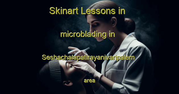 Skinart Lessons in microblading in Seshachalapatirayanivaripalem area-United Kingdom