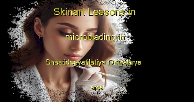 Skinart Lessons in microblading in Shestidesyatiletiya Oktyabrya area-United Kingdom