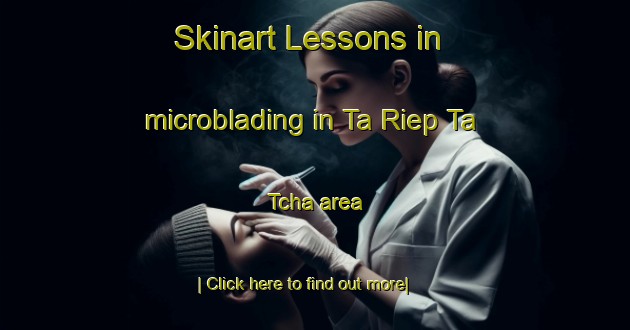 Skinart Lessons in microblading in Ta Riep Ta Tcha area-United Kingdom