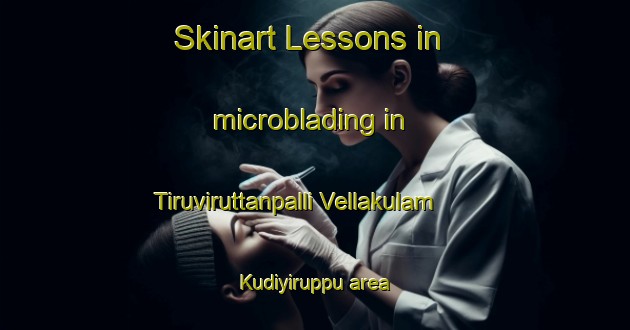 Skinart Lessons in microblading in Tiruviruttanpalli Vellakulam Kudiyiruppu area-United Kingdom