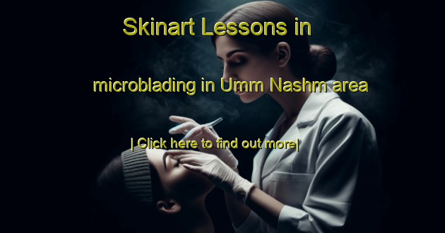 Skinart Lessons in microblading in Umm Nashm area-United Kingdom