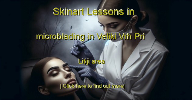 Skinart Lessons in microblading in Veliki Vrh Pri Litiji area-United Kingdom