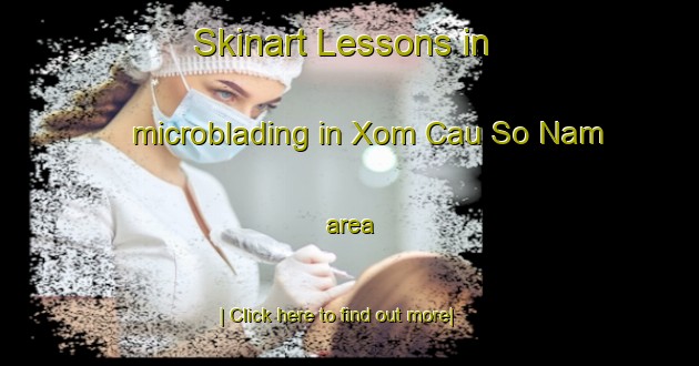 Skinart Lessons in microblading in Xom Cau So Nam area-United Kingdom