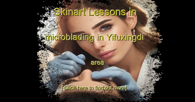 Skinart Lessons in microblading in Yifuxingdi area-United Kingdom