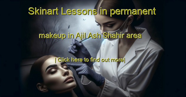 Skinart Lessons in permanent makeup in Ajil Ash Shahir area-United Kingdom