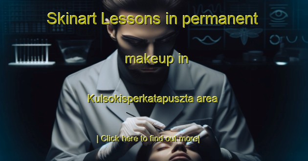 Skinart Lessons in permanent makeup in Kulsokisperkatapuszta area-United Kingdom