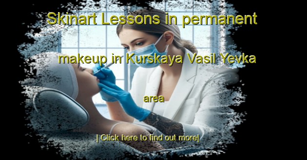 Skinart Lessons in permanent makeup in Kurskaya Vasil Yevka area-United Kingdom