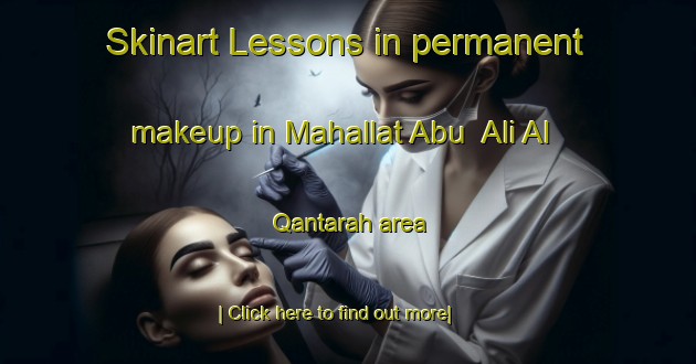 Skinart Lessons in permanent makeup in Mahallat Abu  Ali Al Qantarah area-United Kingdom