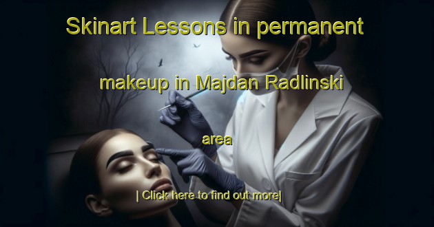 Skinart Lessons in permanent makeup in Majdan Radlinski area-United Kingdom