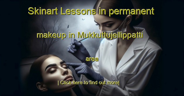 Skinart Lessons in permanent makeup in Mukkuttujellippatti area-United Kingdom