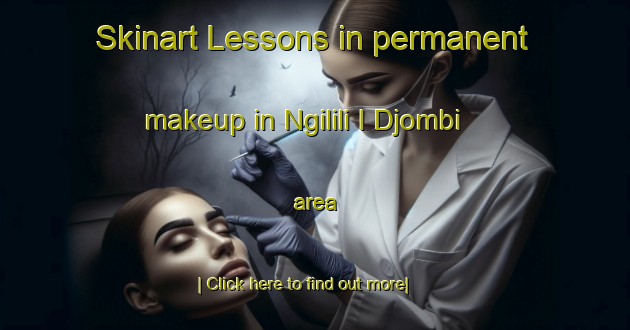 Skinart Lessons in permanent makeup in Ngilili I Djombi area-United Kingdom