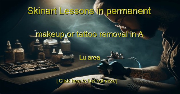 Skinart Lessons in permanent makeup or tattoo removal in A Lu area-United Kingdom