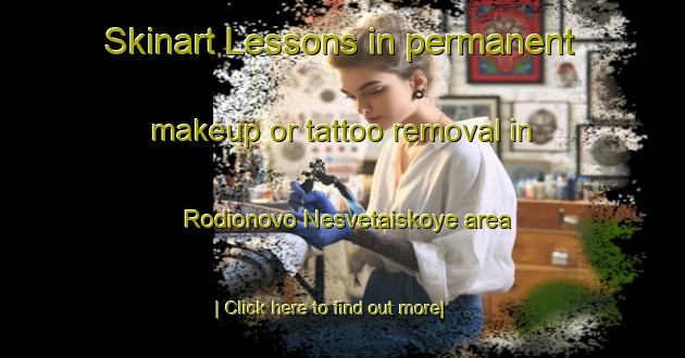 Skinart Lessons in permanent makeup or tattoo removal in Rodionovo Nesvetaiskoye area-United Kingdom