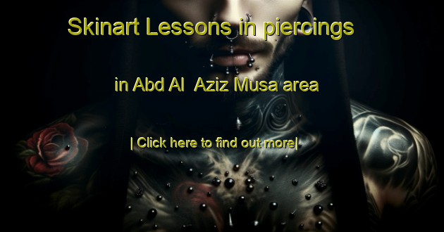 Skinart Lessons in piercings in Abd Al  Aziz Musa area-United Kingdom