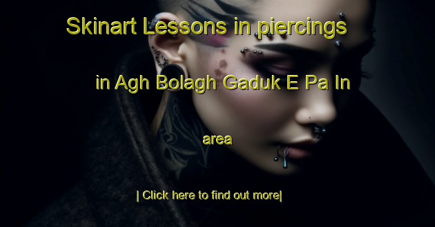 Skinart Lessons in piercings in Agh Bolagh Gaduk E Pa In area-United Kingdom