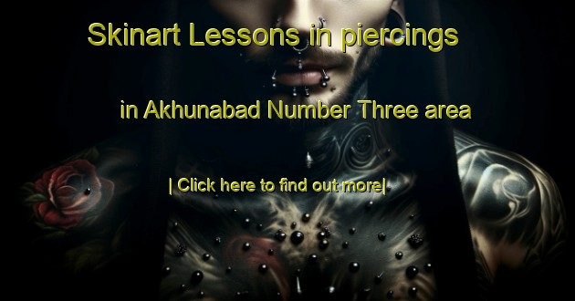 Skinart Lessons in piercings in Akhunabad Number Three area-United Kingdom