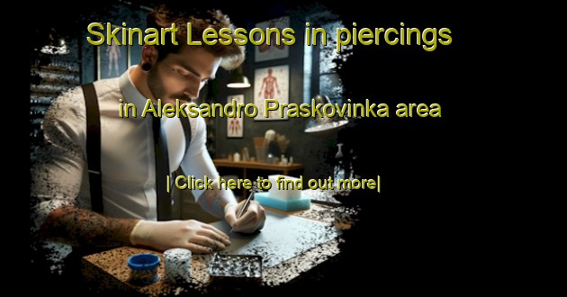 Skinart Lessons in piercings in Aleksandro Praskovinka area-United Kingdom