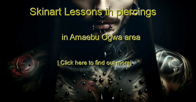 Skinart Lessons in piercings in Amaebu Ogwa area-United Kingdom