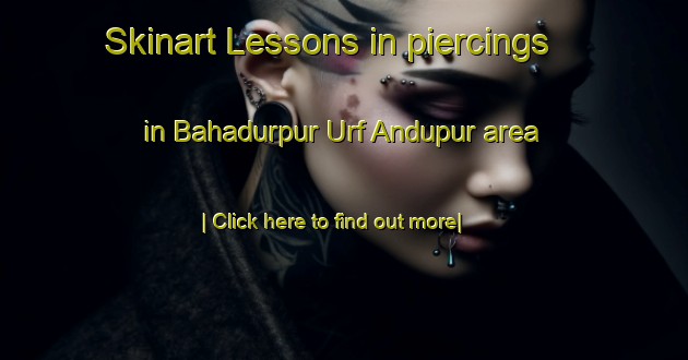 Skinart Lessons in piercings in Bahadurpur Urf Andupur area-United Kingdom