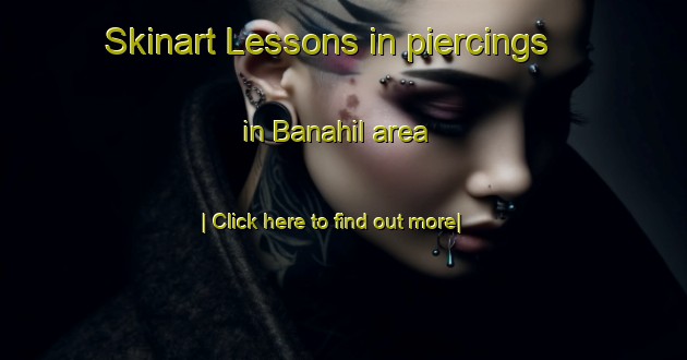 Skinart Lessons in piercings in Banahil area-United Kingdom