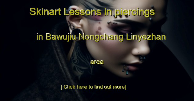 Skinart Lessons in piercings in Bawujiu Nongchang Linyezhan area-United Kingdom