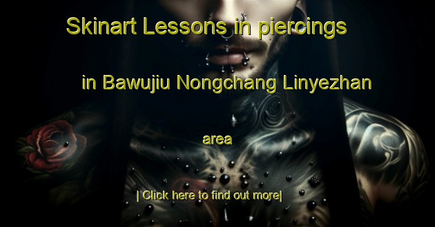 Skinart Lessons in piercings in Bawujiu Nongchang Linyezhan area-United Kingdom