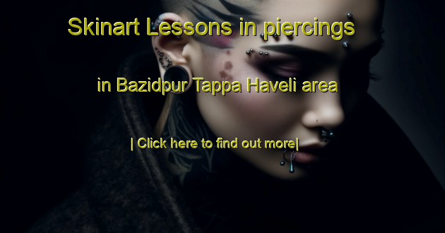 Skinart Lessons in piercings in Bazidpur Tappa Haveli area-United Kingdom