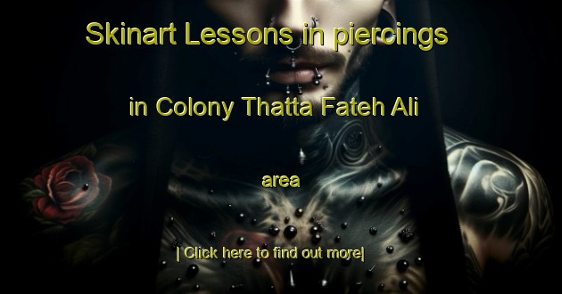 Skinart Lessons in piercings in Colony Thatta Fateh Ali area-United Kingdom