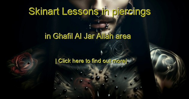 Skinart Lessons in piercings in Ghafil Al Jar Allah area-United Kingdom