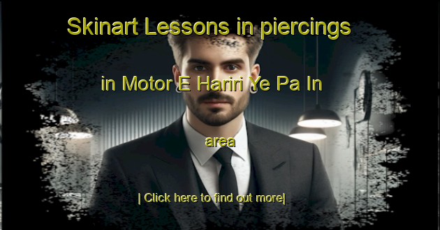 Skinart Lessons in piercings in Motor E Hariri Ye Pa In area-United Kingdom