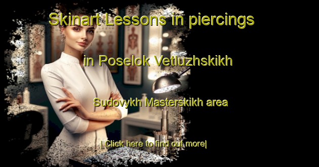 Skinart Lessons in piercings in Poselok Vetluzhskikh Sudovykh Masterskikh area-United Kingdom