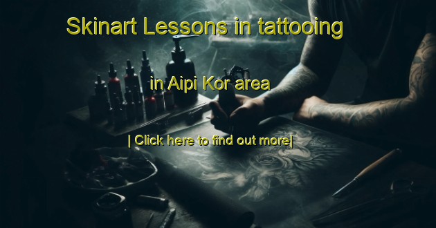 Skinart Lessons in tattooing in Aipi Kor area-United Kingdom