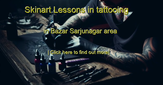 Skinart Lessons in tattooing in Bazar Sarjunagar area-United Kingdom