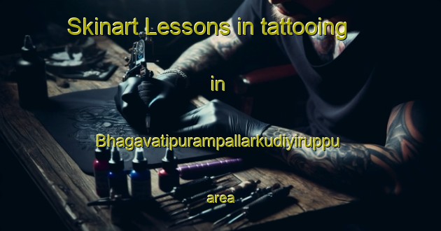 Skinart Lessons in tattooing in Bhagavatipurampallarkudiyiruppu area-United Kingdom