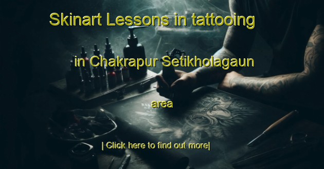 Skinart Lessons in tattooing in Chakrapur Setikholagaun area-United Kingdom