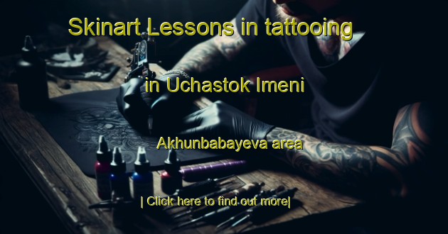 Skinart Lessons in tattooing in Uchastok Imeni Akhunbabayeva area-United Kingdom