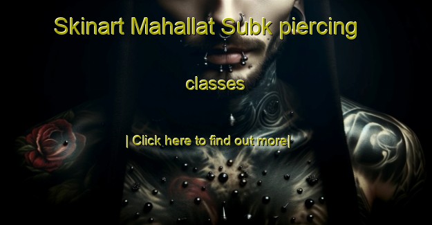 Skinart Mahallat Subk piercing classes-United Kingdom