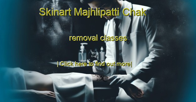 Skinart Majhlipatti Chak removal classes-United Kingdom