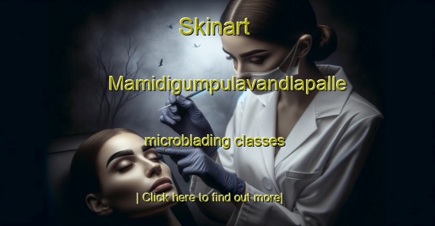 Skinart Mamidigumpulavandlapalle microblading classes-United Kingdom